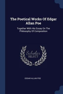 The Poetical Works Of Edgar Allan Poe: Together With His Essay On The Philosophy Of Composition by Poe, Edgar Allan