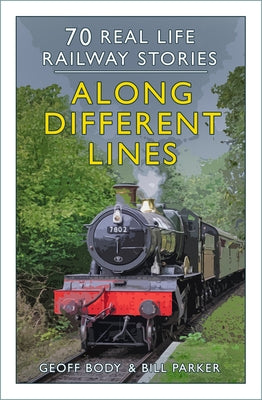 Along Different Lines: 70 Real Life Railway Stories by Body, Geoff