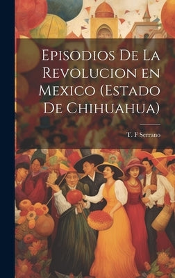 Episodios de la revolucion en Mexico (estado de Chihuahua) by Serrano, T. F.