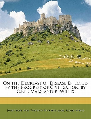 On the Decrease of Disease Effected by the Progress of Civilization, by C.F.H. Marx and R. Willis by Kurz, Sulpiz