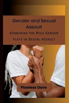 Gender and Sexual Assault: Examining the Role Gender plays in Sexual Assault by Dave, Flawless