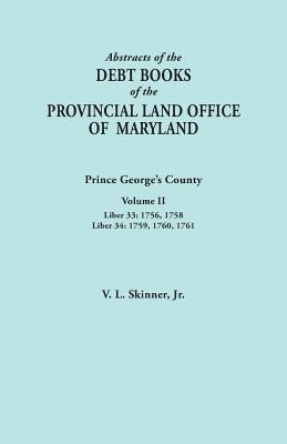 Abstracts of the Debt Books of the Provincial Land Office of Maryland: Prince George's County, Volume II. Liber 33: 1756, 1758; Liber 34: 1759, 1760, by Skinner, Vernon L., Jr.