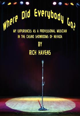 Where Did Everybody Go?: My Experiences as a Professional Musician in the Casino Showrooms of Nevada by Havens, Rich