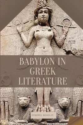 Babylon in Greek Literature by Miholic, Demirel