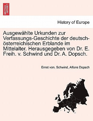 Ausgewählte Urkunden zur Verfassungs-Geschichte der deutsch-österreichischen Erblande im Mittelalter. Herausgegeben von Dr. E. Freih. v. Schwind und D by Schwind, Ernst Von