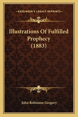 Illustrations Of Fulfilled Prophecy (1883) by Gregory, John Robinson