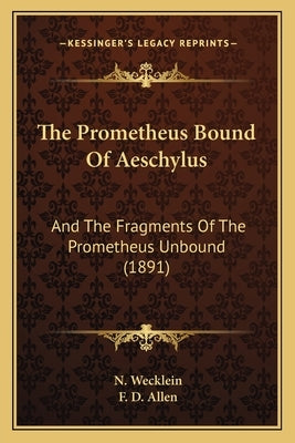 The Prometheus Bound Of Aeschylus: And The Fragments Of The Prometheus Unbound (1891) by Wecklein, N.