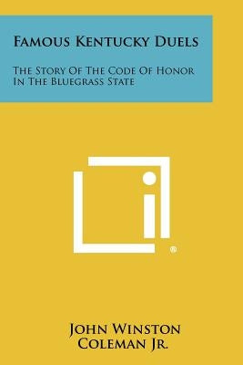 Famous Kentucky Duels: The Story of the Code of Honor in the Bluegrass State by Coleman, John Winston, Jr.