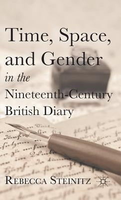 Time, Space, and Gender in the Nineteenth-Century British Diary by Steinitz, R.
