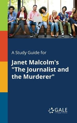 A Study Guide for Janet Malcolm's "The Journalist and the Murderer" by Gale, Cengage Learning