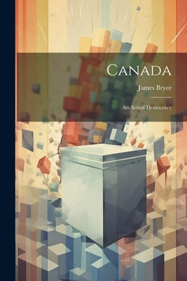 Canada: An Actual Democracy by Bryce, James