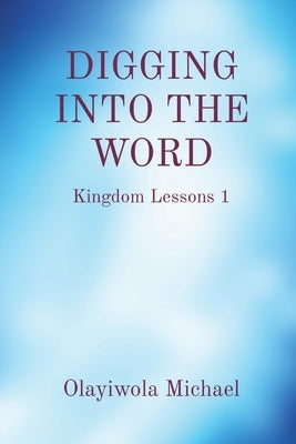 Digging Into the Word: Kingdom Lessons 1 by Michael, Olayiwola B.