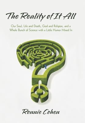 The Reality of It All: Our Soul, Life and Death, God and Religion, and a Whole Bunch of Science with a Little Humor Mixed in by Cohen, Ronnie