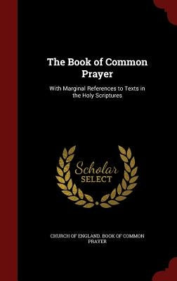 The Book of Common Prayer: With Marginal References to Texts in the Holy Scriptures by Church of England Book of Common Prayer