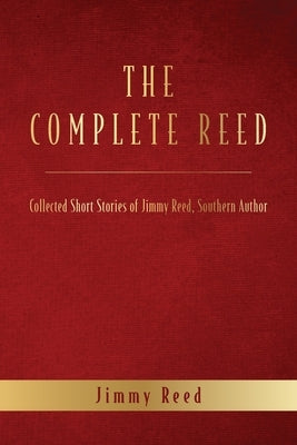 The Complete Reed: Collected Short Stories of Jimmy Reed Southern Author by Reed, Jimmy