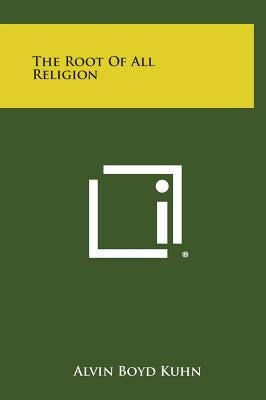 The Root of All Religion by Kuhn, Alvin Boyd