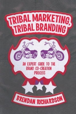 Tribal Marketing, Tribal Branding: An Expert Guide to the Brand Co-Creation Process by Richardson, Brendan