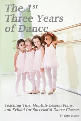 The 1st Three Years of Dance: Teaching Tips, Monthly Lesson Plans, and Syllabi for Successful Dance Classes by Jones, Noelle