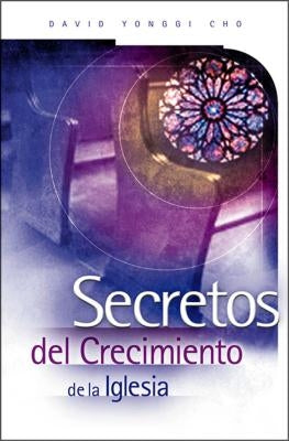 Secretos del Crecimiento de la Iglesia by Cho, Paul Yongui