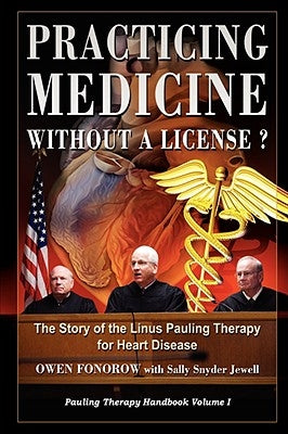 Practicing Medicine Without A License? The Story of the Linus Pauling Therapy for Heart Disease by Fonorow, Owen