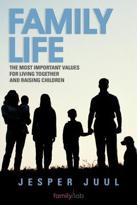 Family Life: The Most Important Values for Living Together and Raising Children by Juul, Jesper