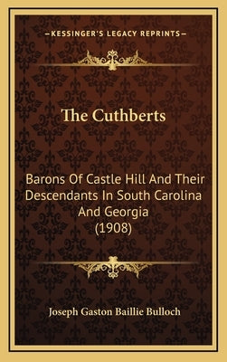 The Cuthberts: Barons Of Castle Hill And Their Descendants In South Carolina And Georgia (1908) by Bulloch, Joseph Gaston Baillie