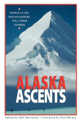 Alaska Ascents: World-Class Mountaineers Tell Thei by Sherwonit, Bill