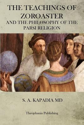 The Teachings of Zoroaster by Kapadia, S. a.