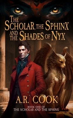 The Scholar, the Sphinx, and the Shades of Nyx: A Young Adult Fantasy Adventure by Cook, A. R.