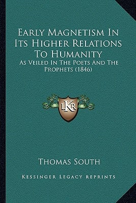 Early Magnetism In Its Higher Relations To Humanity: As Veiled In The Poets And The Prophets (1846) by South, Thomas
