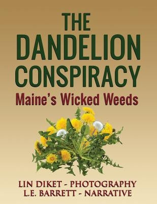 The Dandelion Conspiracy: Maine's Wicked Weeds by Barrett, L. E.