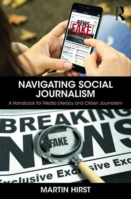 Navigating Social Journalism: A Handbook for Media Literacy and Citizen Journalism by Hirst, Martin