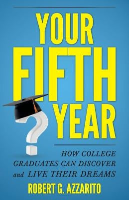 Your Fifth Year: How College Graduates Can Discover and Live Their Dreams by Azzarito, Robert G.