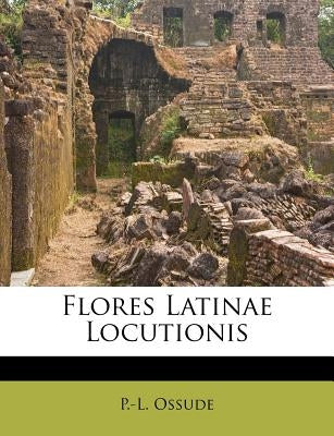 Flores Latinae Locutionis by Ossude, P. -L
