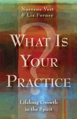 What Is Your Practice?: Lifelong Growth in the Spirit by Forney, Liz