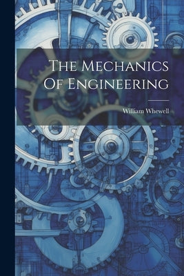 The Mechanics Of Engineering by Whewell, William
