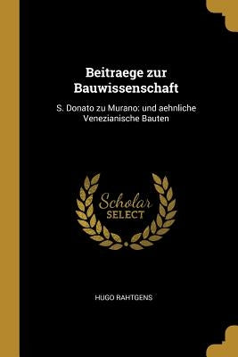 Beitraege zur Bauwissenschaft: S. Donato zu Murano: und aehnliche Venezianische Bauten by Rahtgens, Hugo
