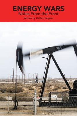 Energy Wars: Notes From the Front by Sargent, William