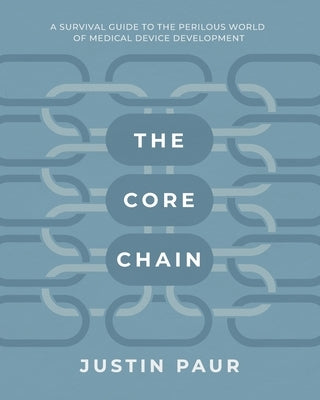 The Core Chain: A Survival Guide to the Perilous World of Medical Device Development by Paur, Justin