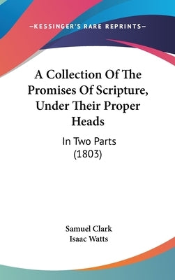 A Collection Of The Promises Of Scripture, Under Their Proper Heads: In Two Parts (1803) by Clark, Samuel