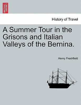 A Summer Tour in the Grisons and Italian Valleys of the Bernina. by Freshfield, Henry