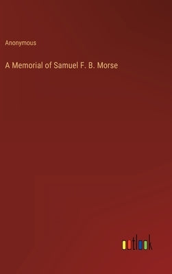 A Memorial of Samuel F. B. Morse by Anonymous