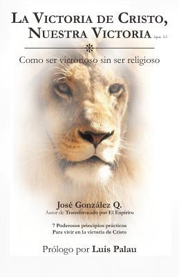 La Victoria de Cristo, Nuestra Victoria: Como Ser Victorioso Sin Ser Religioso by Gonz Lez Q., Jos