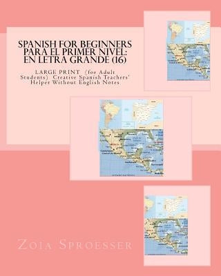 SPANISH For Beginners PARA EL PRIMER NIVEL: En letra grande (16): LARGE PRINT (for Adult Students) Creative Spanish Teachers' Helper Without English N by Sproesser, Zoia