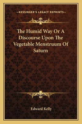 The Humid Way Or A Discourse Upon The Vegetable Menstruum Of Saturn by Kelly, Edward
