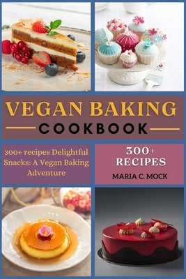 Vegan baking cookbook: 300+ recipes Delightful Snacks: A Vegan Baking Adventure by C. Mock, Maria