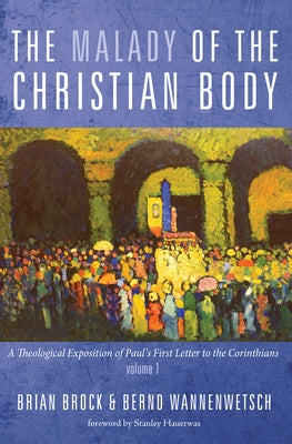 The Malady of the Christian Body: A Theological Exposition of Paul's First Letter to the Corinthians, Volume 1 by Brock, Brian