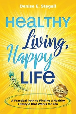 Healthy Living, Happy Life: A Practical Path to Finding the Healthy Lifestyle That Works For You by Stegall, Denise