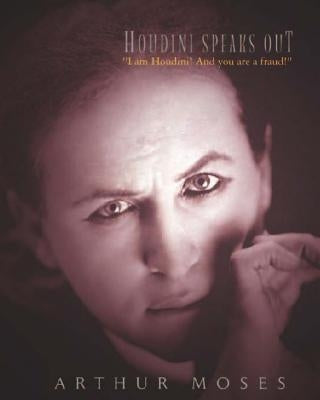 Houdini Speaks Out: "I am Houdini! And you are a fraud!" by Moses, Arthur