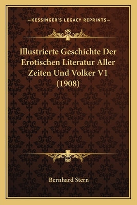 Illustrierte Geschichte Der Erotischen Literatur Aller Zeiten Und Volker V1 (1908) by Stern, Bernhard